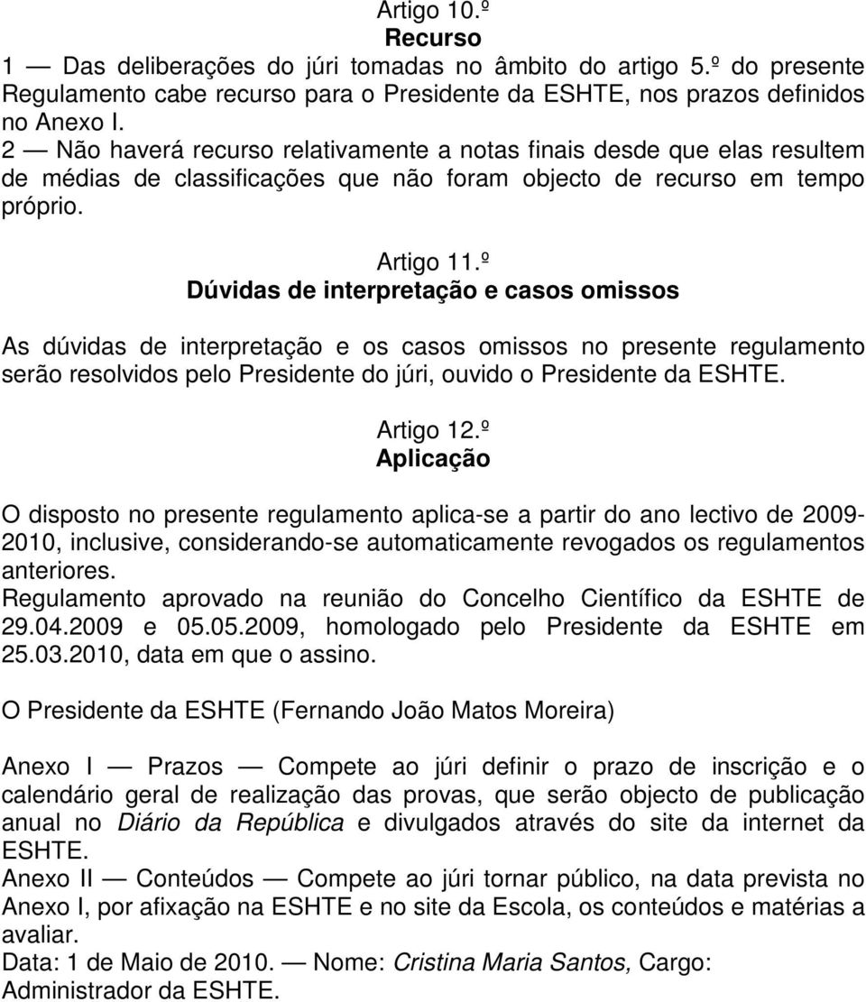 º Dúvidas de interpretação e casos omissos As dúvidas de interpretação e os casos omissos no presente regulamento serão resolvidos pelo Presidente do júri, ouvido o Presidente da ESHTE. Artigo 12.