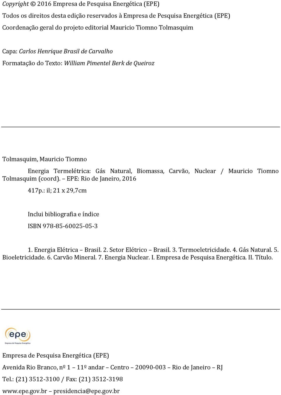 Tiomno Tolmasquim (coord). EPE: Rio de Janeiro, 2016 417p.: il; 21 x 29,7cm Inclui bibliografia e índice ISBN 978-85-60025-05-3 1. Energia Elétrica Brasil. 2. Setor Elétrico Brasil. 3.