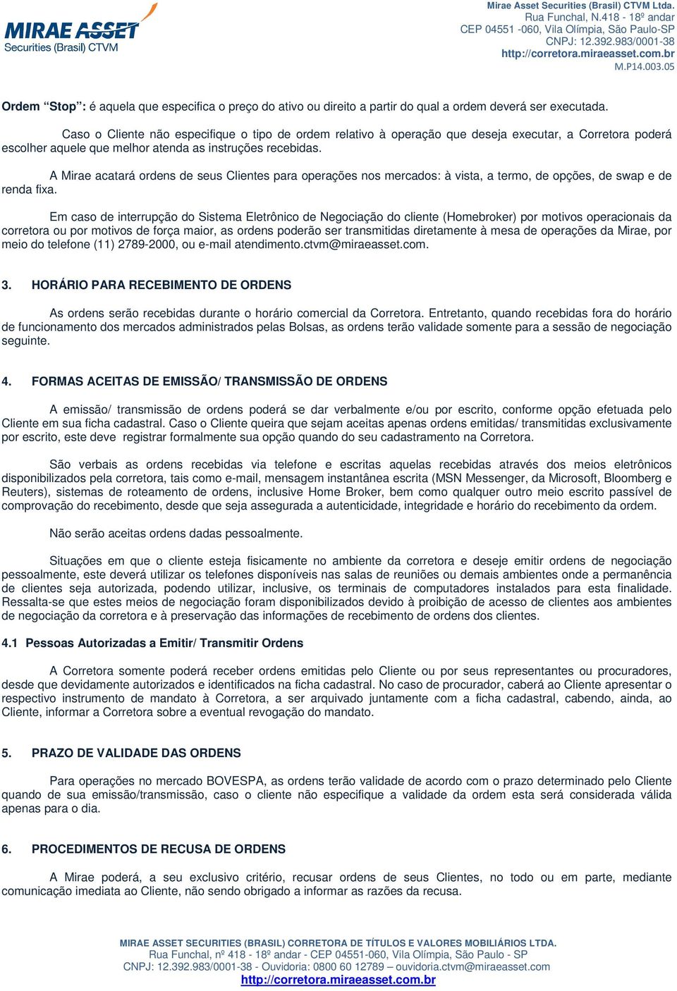 A Mirae acatará ordens de seus Clientes para operações nos mercados: à vista, a termo, de opções, de swap e de renda fixa.