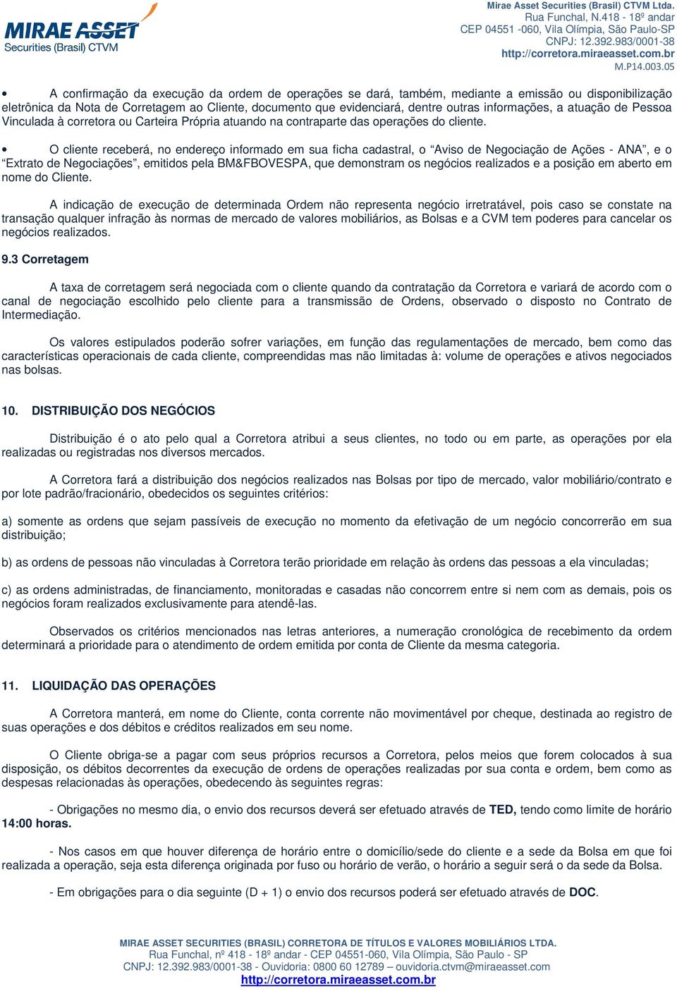 O cliente receberá, no endereço informado em sua ficha cadastral, o Aviso de Negociação de Ações - ANA, e o Extrato de Negociações, emitidos pela BM&FBOVESPA, que demonstram os negócios realizados e