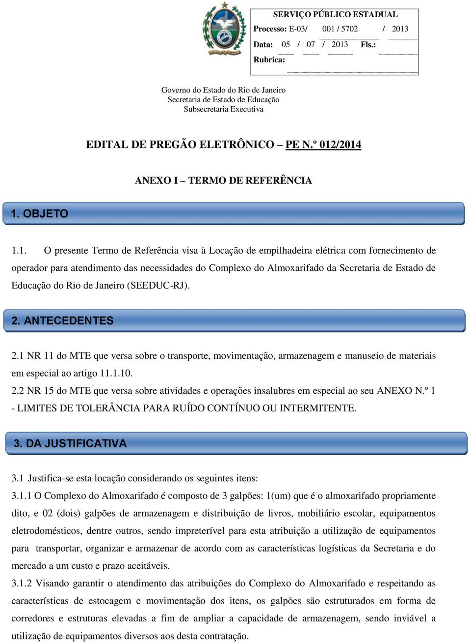 1. O presente Termo de Referência visa à Locação de empilhadeira elétrica com fornecimento de operador para atendimento das necessidades do Complexo do Almoxarifado da Secretaria de Estado de