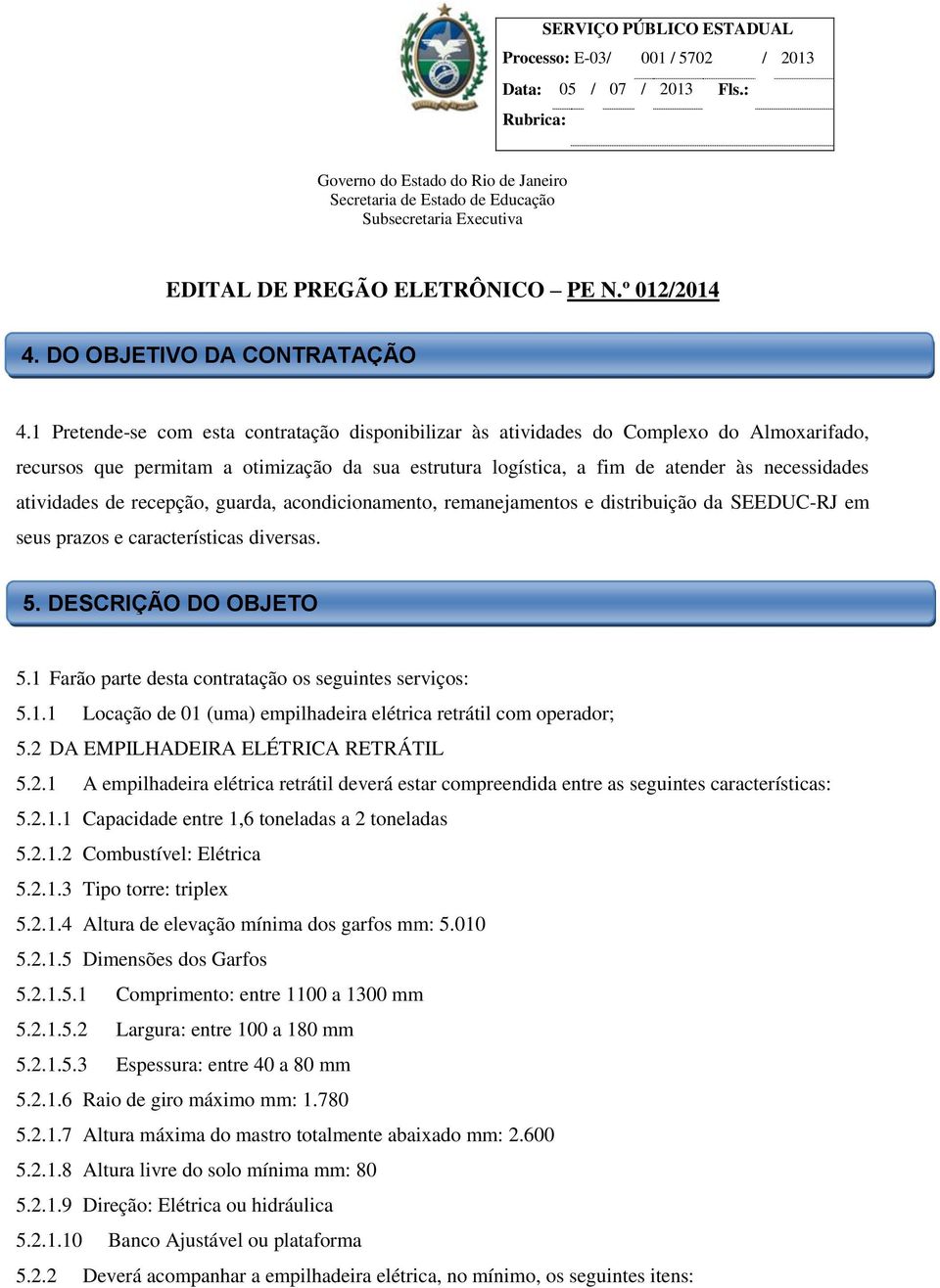 de recepção, guarda, acondicionamento, remanejamentos e distribuição da SEEDUC-RJ em seus prazos e características diversas. 5. DESCRIÇÃO DO OBJETO 5.