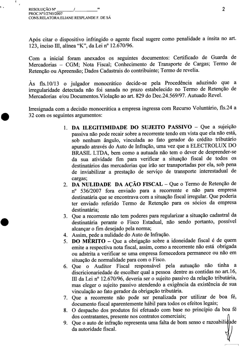 Com a inicial foram anexados os seguintes documentos: Certificado de Guarda de Mercadorias - CGM; Nota Fiscal; Conhecimento de Transporte de Cargas; Termo de Retenção ou Apreensão; Dados Cadastrais