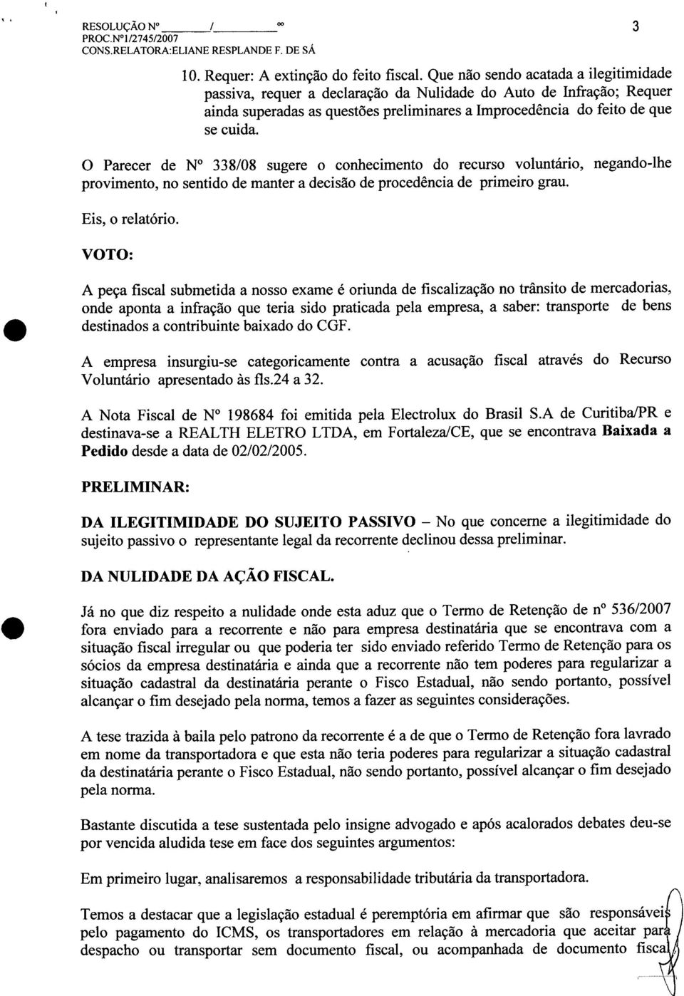 o Parecer de N 338/08 sugere o conhecimento do recurso voluntário, negando-lhe provimento, no sentido de manter a decisão de procedência de primeiro grau. Eis, o relatório.