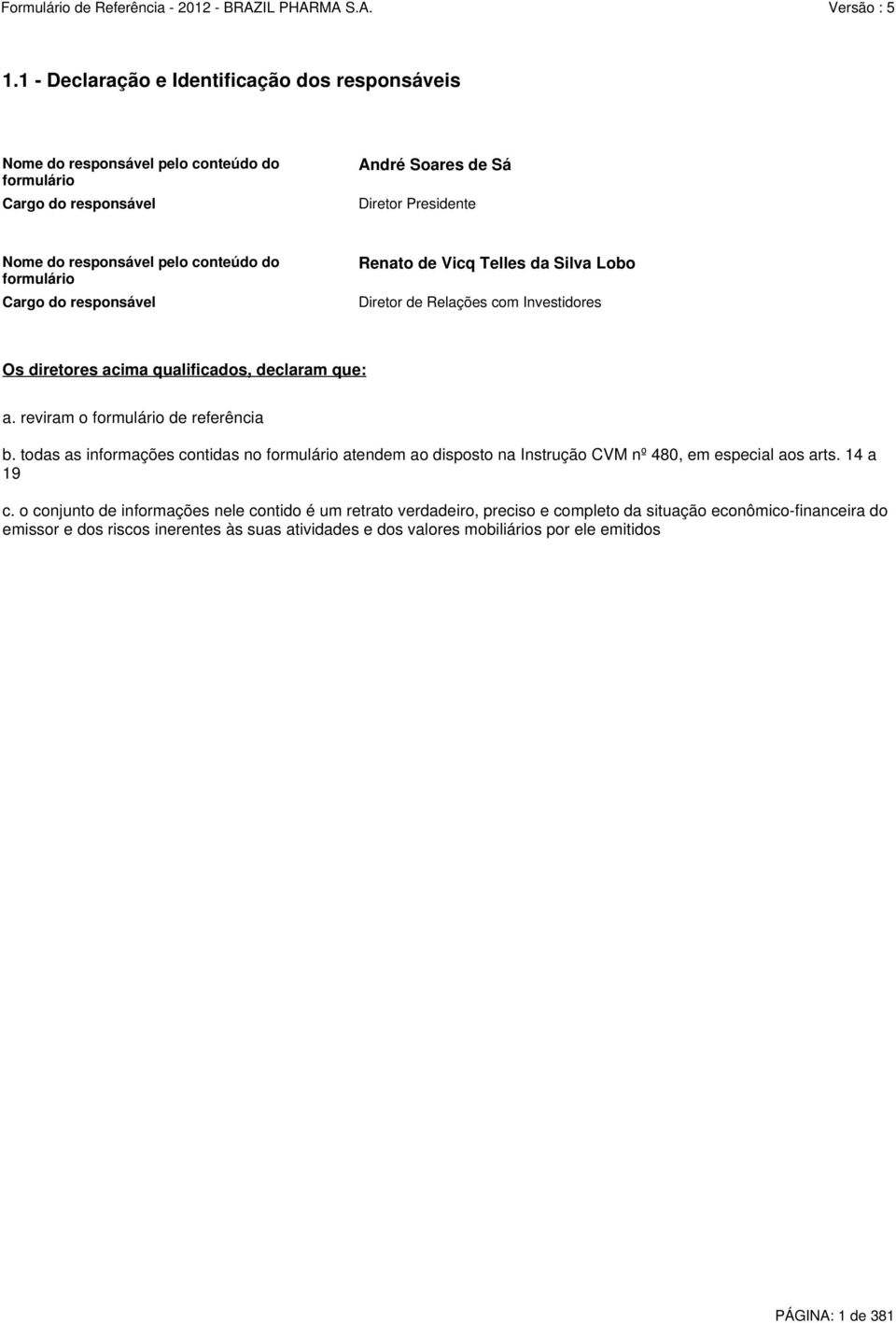 reviram o formulário de referência b. todas as informações contidas no formulário atendem ao disposto na Instrução CVM nº 480, em especial aos arts. 14 a 19 c.