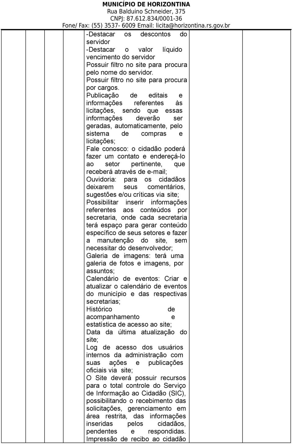 fazer um contato e endereçá-lo ao setor pertinente, que receberá através de e-mail; Ouvidoria: para os cidadãos deixarem seus comentários, sugestões e/ou críticas via site; Possibilitar inserir