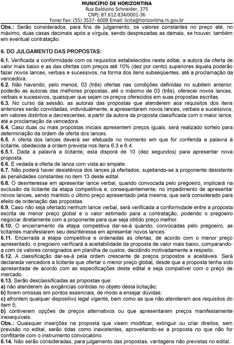 Verificada a conformidade com os requisitos estabelecidos neste edital, a autora da oferta de valor mais baixo e as das ofertas com preços até 10% (dez por cento) superiores àquela poderão fazer