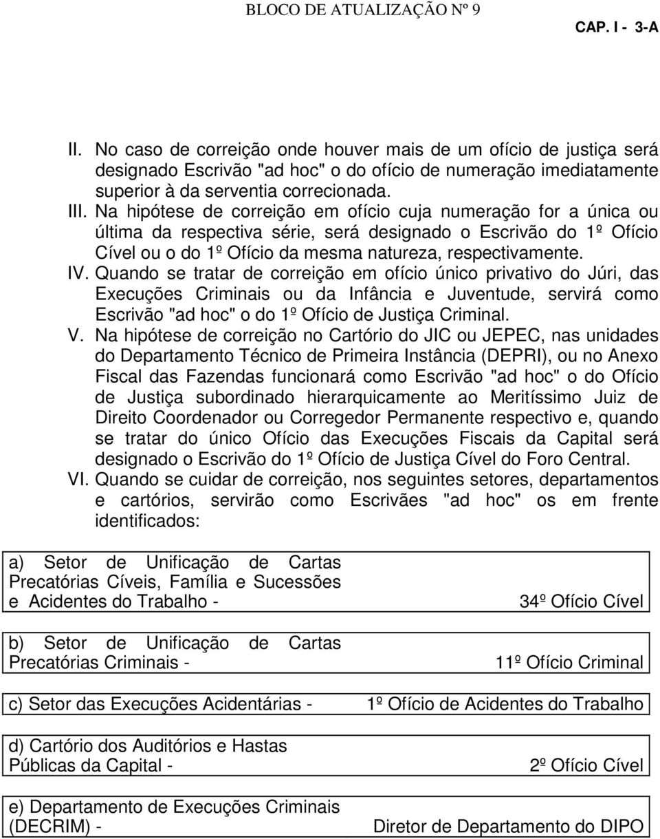 Na hipótese de correição em ofício cuja numeração for a única ou última da respectiva série, será designado o Escrivão do 1º Ofício Cível ou o do 1º Ofício da mesma natureza, respectivamente. IV.