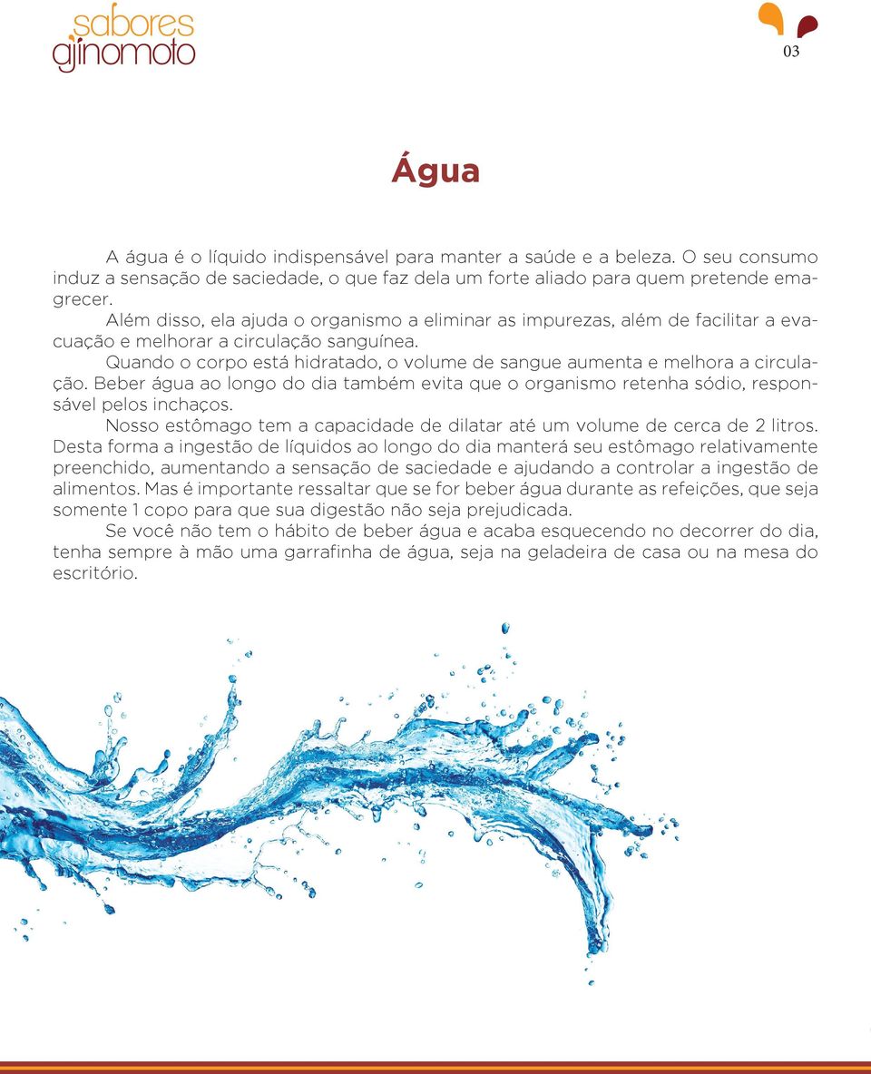 Quando o corpo está hidratado, o volume de sangue aumenta e melhora a circulação. Beber água ao longo do dia também evita que o organismo retenha sódio, responsável pelos inchaços.