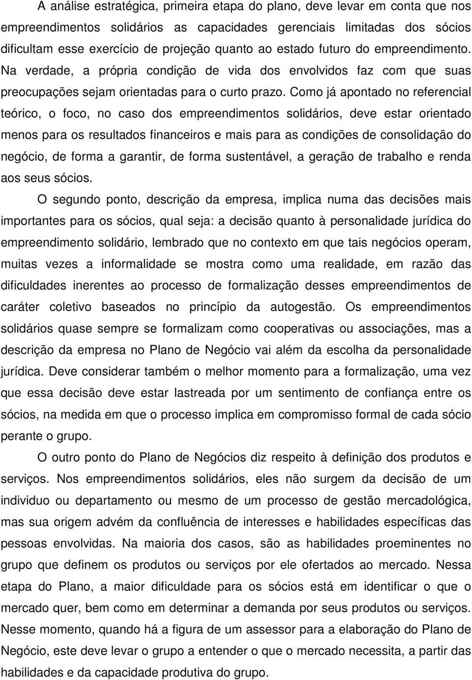 Como já apontado no referencial teórico, o foco, no caso dos empreendimentos solidários, deve estar orientado menos para os resultados financeiros e mais para as condições de consolidação do negócio,