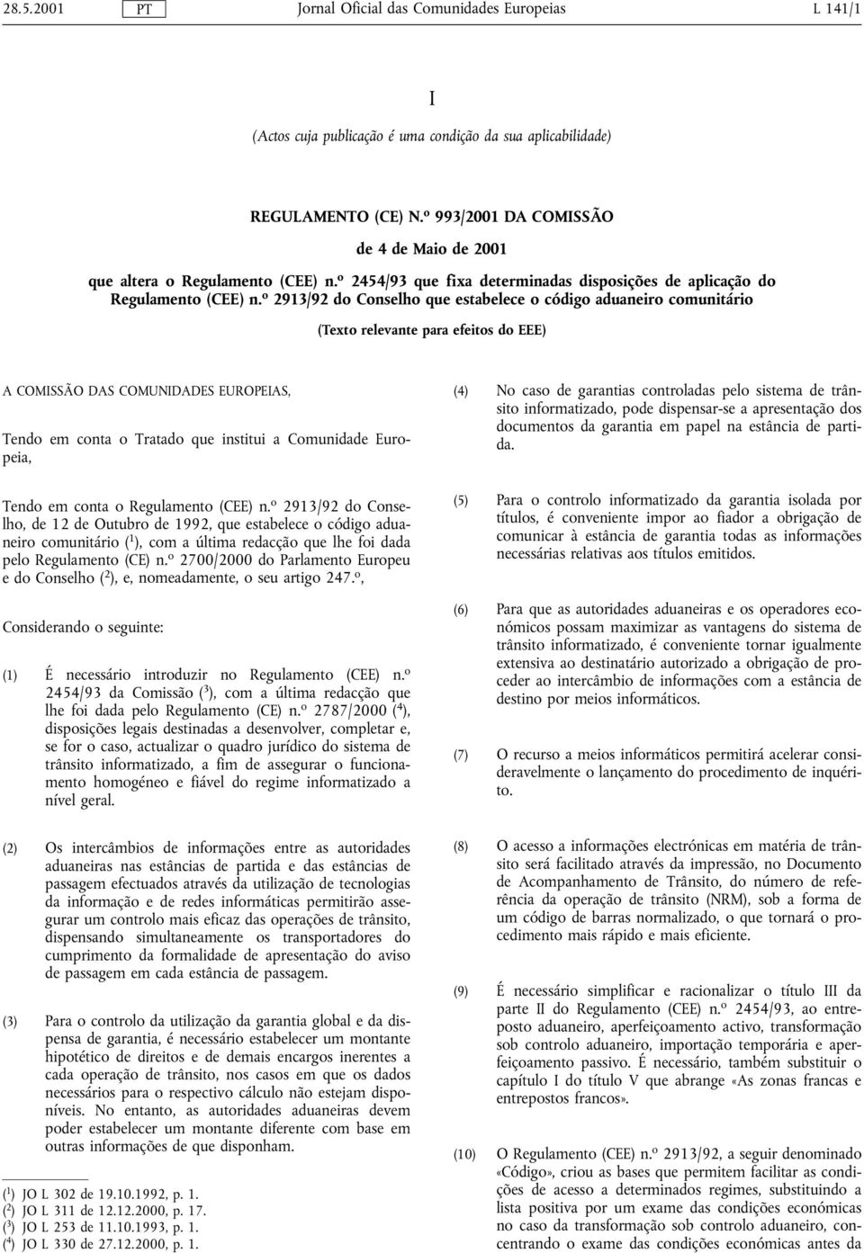 o 2913/92 do Conselho que estabelece o código aduaneiro comunitário (Texto relevante para efeitos do EEE) A COMISSÃO DAS COMUNIDADES EUROPEIAS, Tendo em conta o Tratado que institui a Comunidade