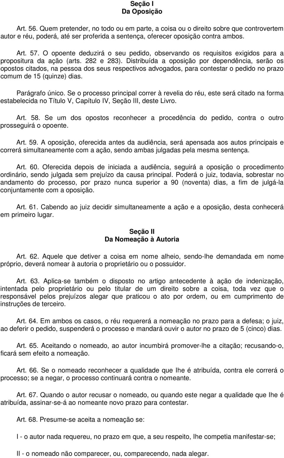 Distribuída a oposição por dependência, serão os opostos citados, na pessoa dos seus respectivos advogados, para contestar o pedido no prazo comum de 15 (quinze) dias. Parágrafo único.