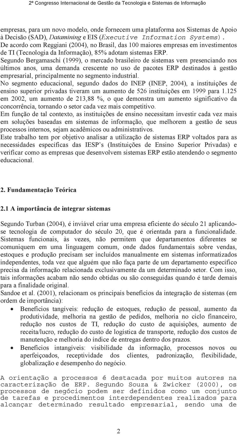 Segundo Bergamaschi (1999), o mercado brasileiro de sistemas vem presenciando nos últimos anos, uma demanda crescente no uso de pacotes ERP destinados à gestão empresarial, principalmente no segmento