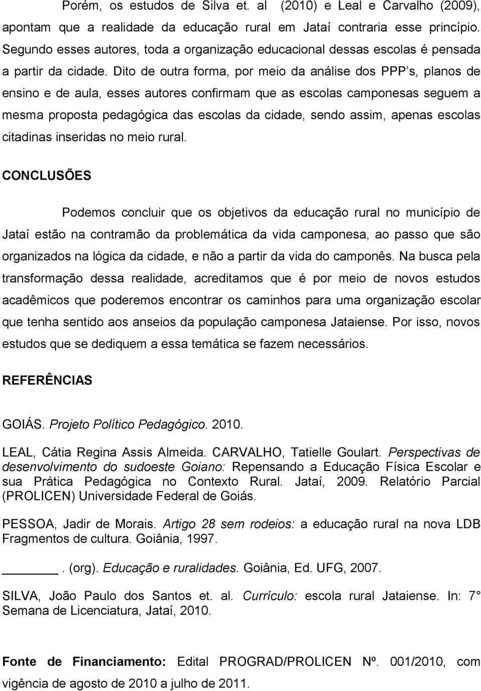 Dito de outra forma, por meio da análise dos PPP s, planos de ensino e de aula, esses autores confirmam que as escolas camponesas seguem a mesma proposta pedagógica das escolas da cidade, sendo