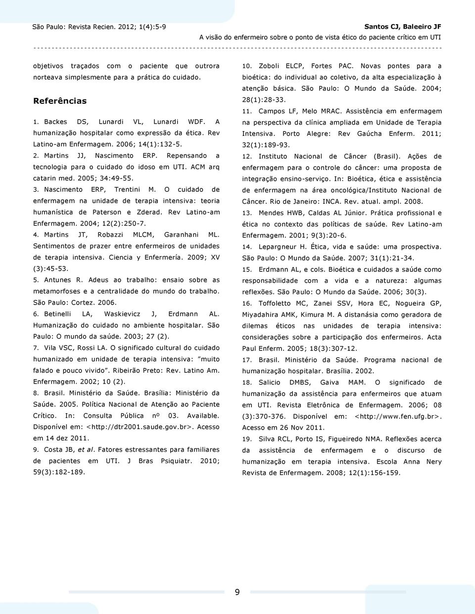 O cuidado de enfermagem na unidade de terapia intensiva: teoria humanística de Paterson e Zderad. Rev Latino-am Enfermagem. 2004; 12(2):250-7. 4. Martins JT, Robazzi MLCM, Garanhani ML.