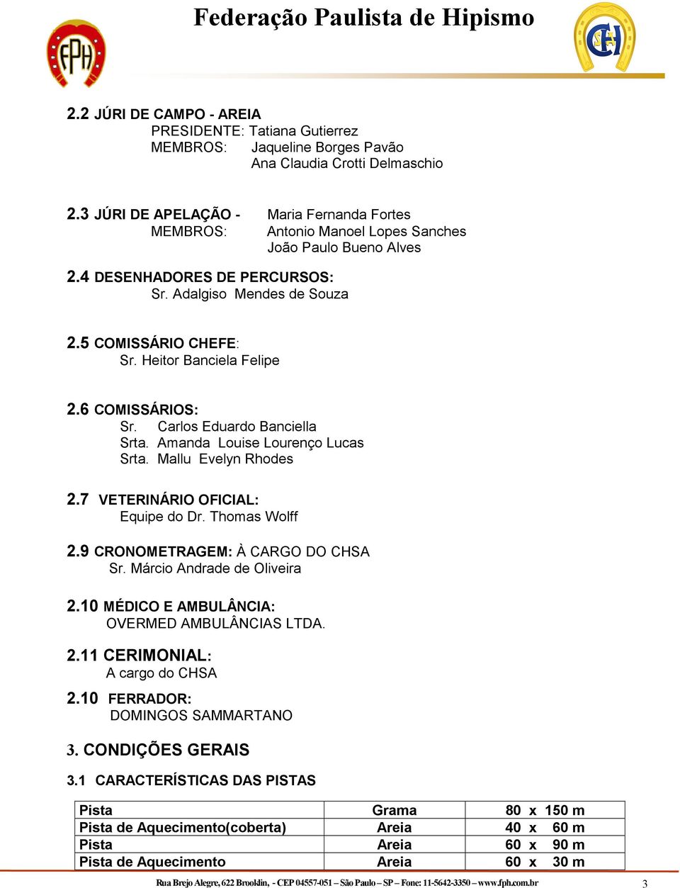 Heitor Banciela Felipe 2.6 COMISSÁRIOS: Sr. Carlos Eduardo Banciella Srta. Amanda Louise Lourenço Lucas Srta. Mallu Evelyn Rhodes 2.7 VETERINÁRIO OFICIAL: Equipe do Dr. Thomas Wolff 2.