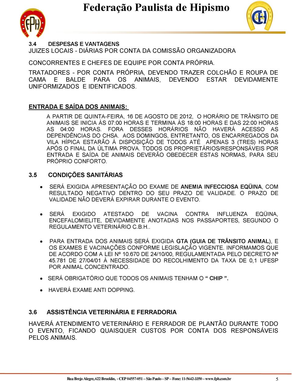 ENTRADA E SAÍDA DOS ANIMAIS: A PARTIR DE QUINTA-FEIRA, 16 DE AGOSTO DE 2012, O HORÁRIO DE TRÂNSITO DE ANIMAIS SE INICIA ÀS 07:00 HORAS E TERMINA ÀS 18:00 HORAS E DAS 22:00 HORAS AS 04:00 HORAS.