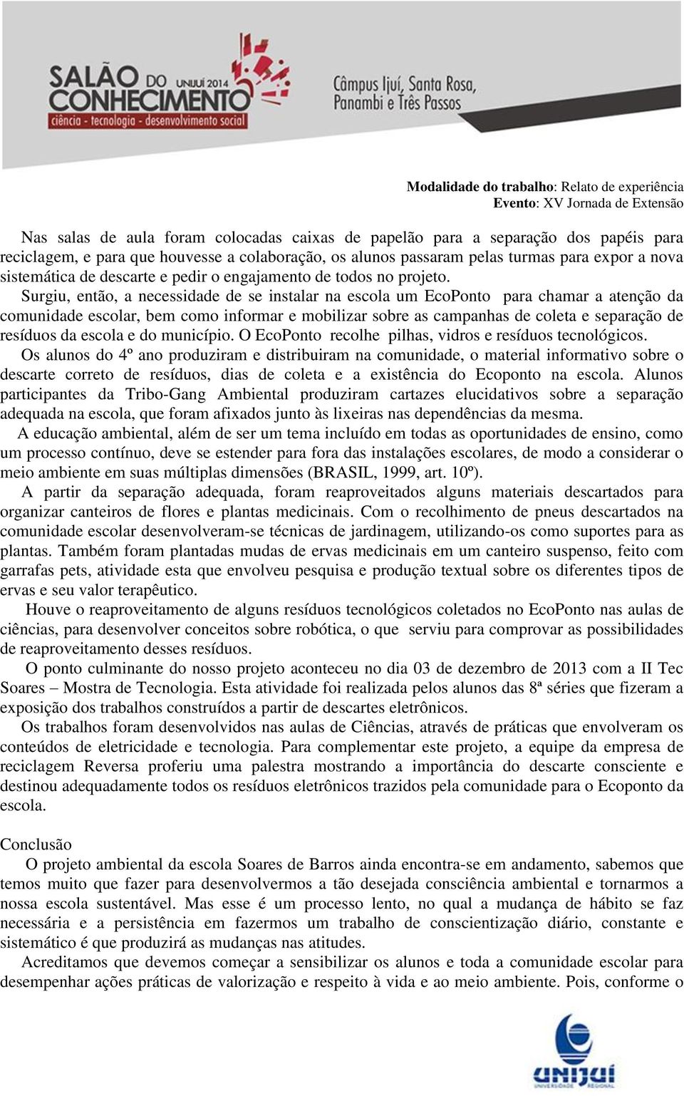 Surgiu, então, a necessidade de se instalar na escola um EcoPonto para chamar a atenção da comunidade escolar, bem como informar e mobilizar sobre as campanhas de coleta e separação de resíduos da