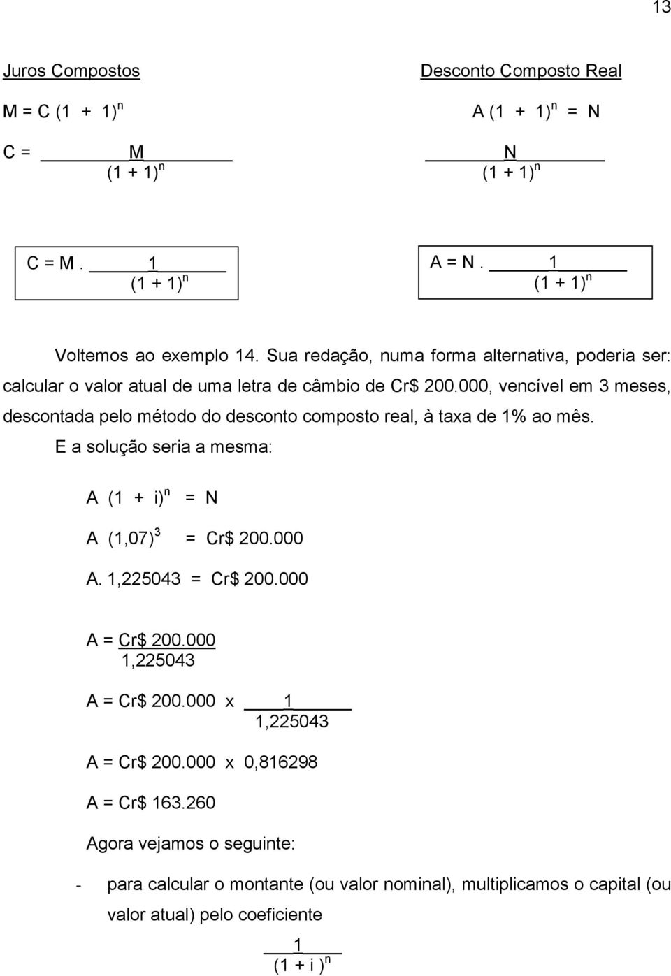 000, vencível em 3 meses, descontada pelo método do desconto composto real, à taxa de 1% ao mês. E a solução seria a mesma: A (1 + i) n = N A (1,07) 3 = Cr$ 200.000 A.