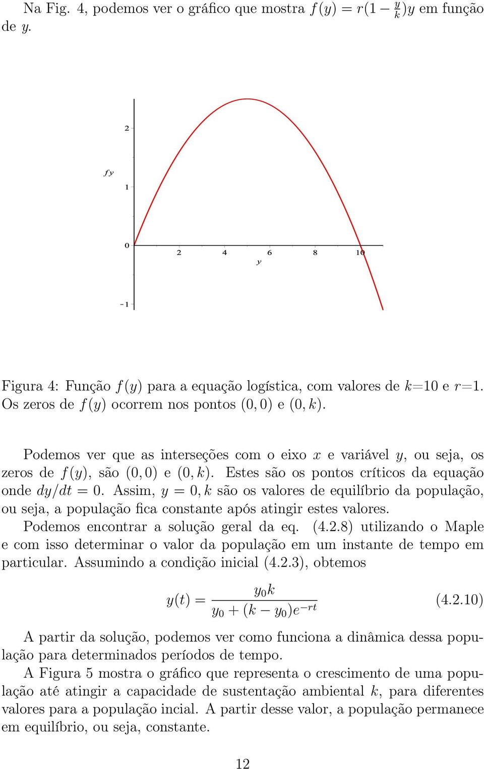 Estes são os pontos críticos da equação onde dy/dt = 0. Assim, y = 0, k são os valores de equilíbrio da população, ou seja, a população fica constante após atingir estes valores.