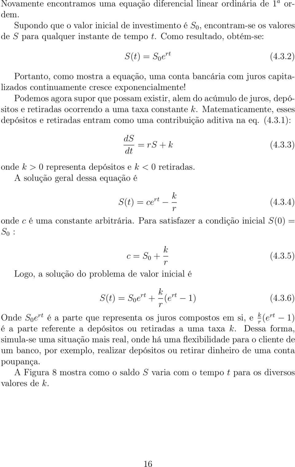 Podemos agora supor que possam existir, alem do acúmulo de juros, depósitos e retiradas ocorrendo a uma taxa constante k.