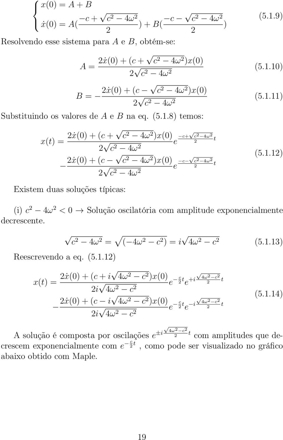 c2 4ω 2 = ( 4ω 2 c 2 ) = i 4ω 2 c 2 (5.1.13) Reescrevendo a eq. (5.1.12) x(t) = 2ẋ(0) + (c + i 4ω 2 c 2 )x(0) 2i 4ω 2 c 2 2ẋ(0) + (c i 4ω 2 c 2 )x(0) 2i 4ω 2 c 2 e c 2 t e +i 4ω 2 c 2 t 2 e c 2 t e i 4ω 2 c 2 t 2 (5.