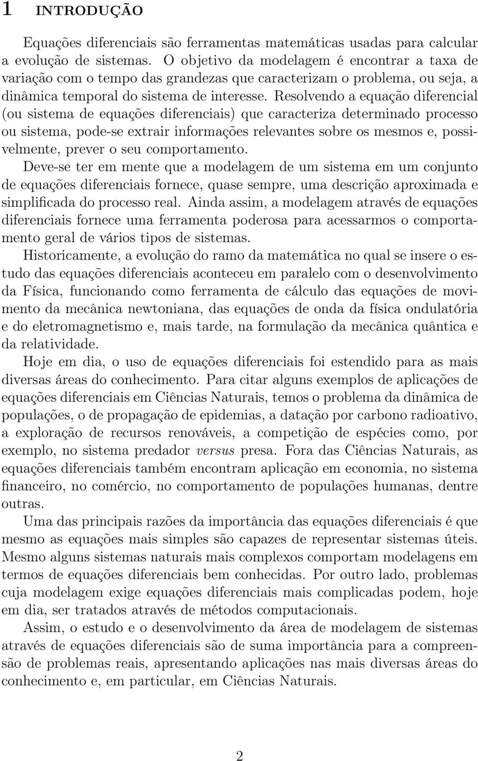 Resolvendo a equação diferencial (ou sistema de equações diferenciais) que caracteriza determinado processo ou sistema, pode-se extrair informações relevantes sobre os mesmos e, possivelmente, prever