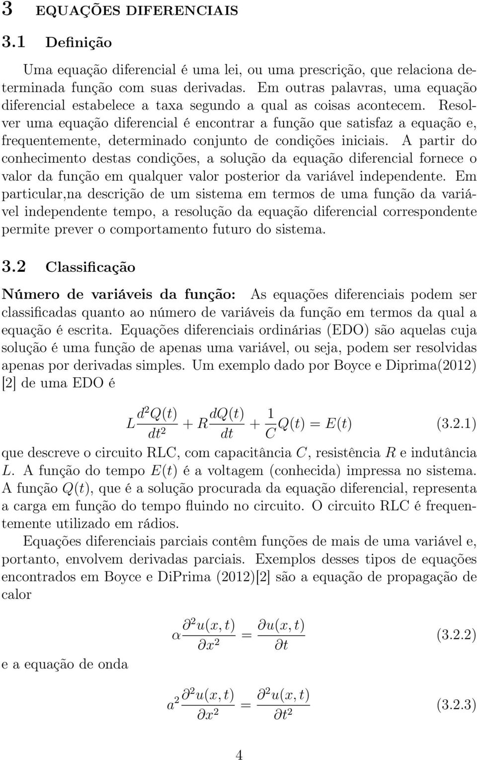 Resolver uma equação diferencial é encontrar a função que satisfaz a equação e, frequentemente, determinado conjunto de condições iniciais.