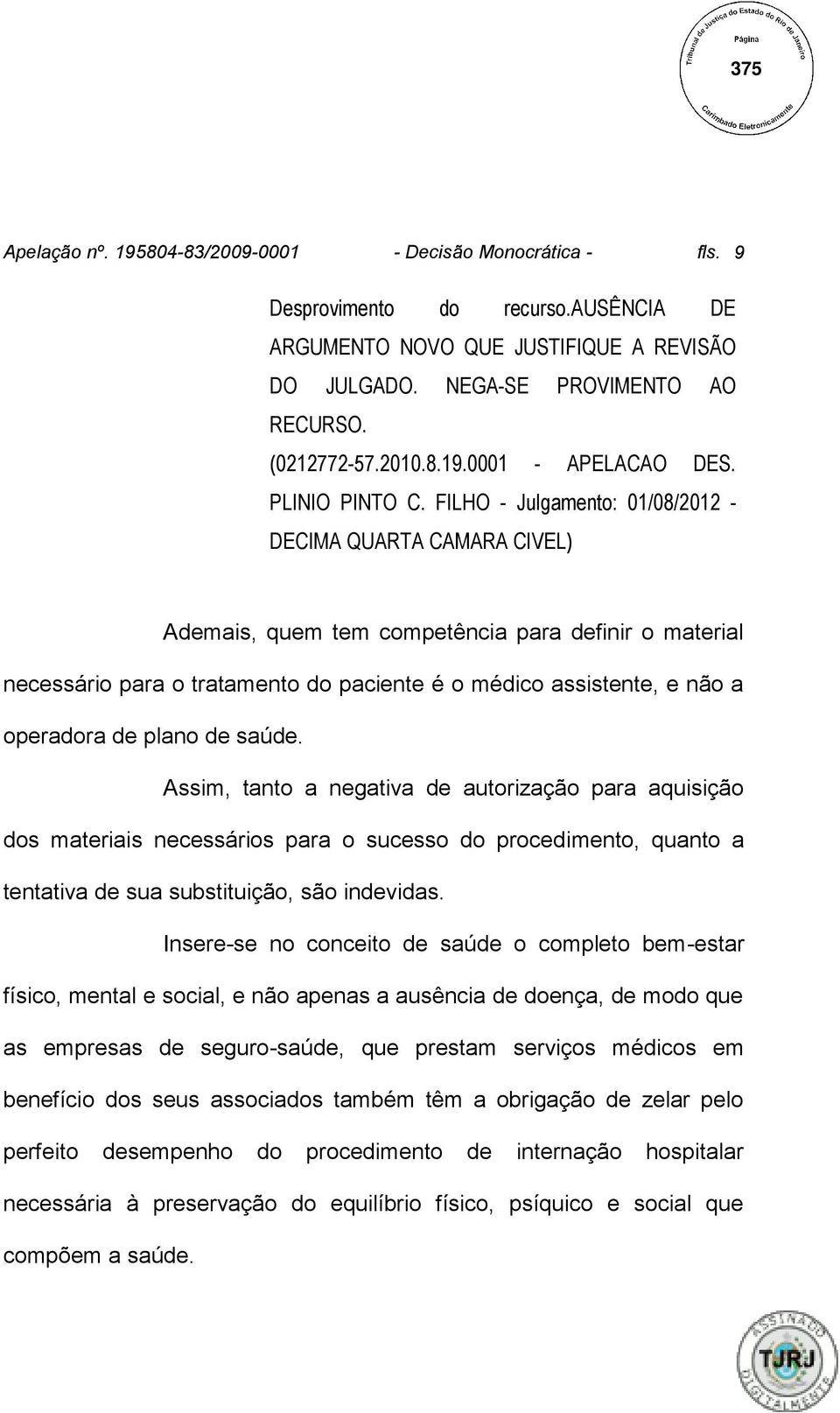 FILHO - Julgamento: 01/08/2012 - DECIMA QUARTA CAMARA CIVEL) Ademais, quem tem competência para definir o material necessário para o tratamento do paciente é o médico assistente, e não a operadora de