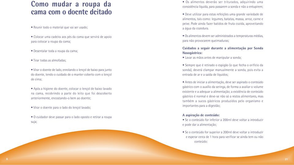 colocar o lençol de baixo lavado na cama, recobrindo a parte do leito que foi descoberto anteriormente, encostando-o bem ao doente; Virar o doente para o lado do lençol lavado; O cuidador deve passar