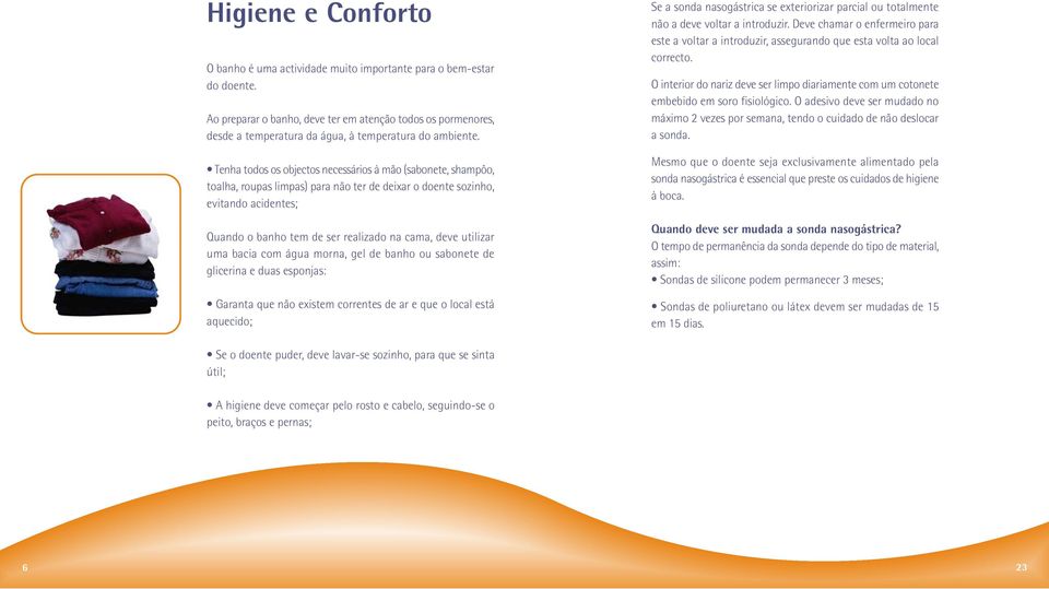 Tenha todos os objectos necessários à mão (sabonete, shampôo, toalha, roupas limpas) para não ter de deixar o doente sozinho, evitando acidentes; Quando o banho tem de ser realizado na cama, deve