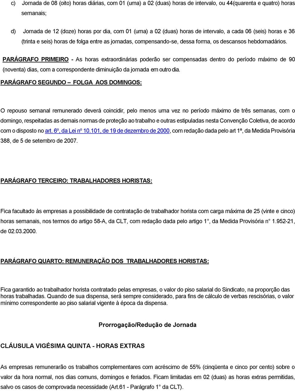 PARÁGRAFO PRIMEIRO - As horas extraordinárias poderão ser compensadas dentro do período máximo de 90 (noventa) dias, com a correspondente diminuição da jornada em outro dia.