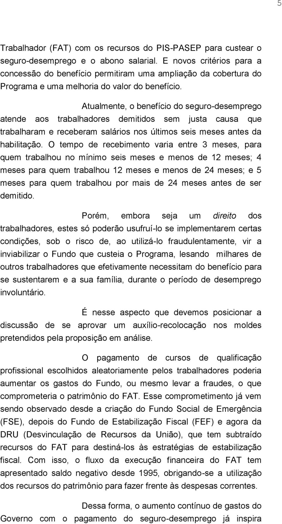 Atualmente, o benefício do seguro-desemprego atende aos trabalhadores demitidos sem justa causa que trabalharam e receberam salários nos últimos seis meses antes da habilitação.