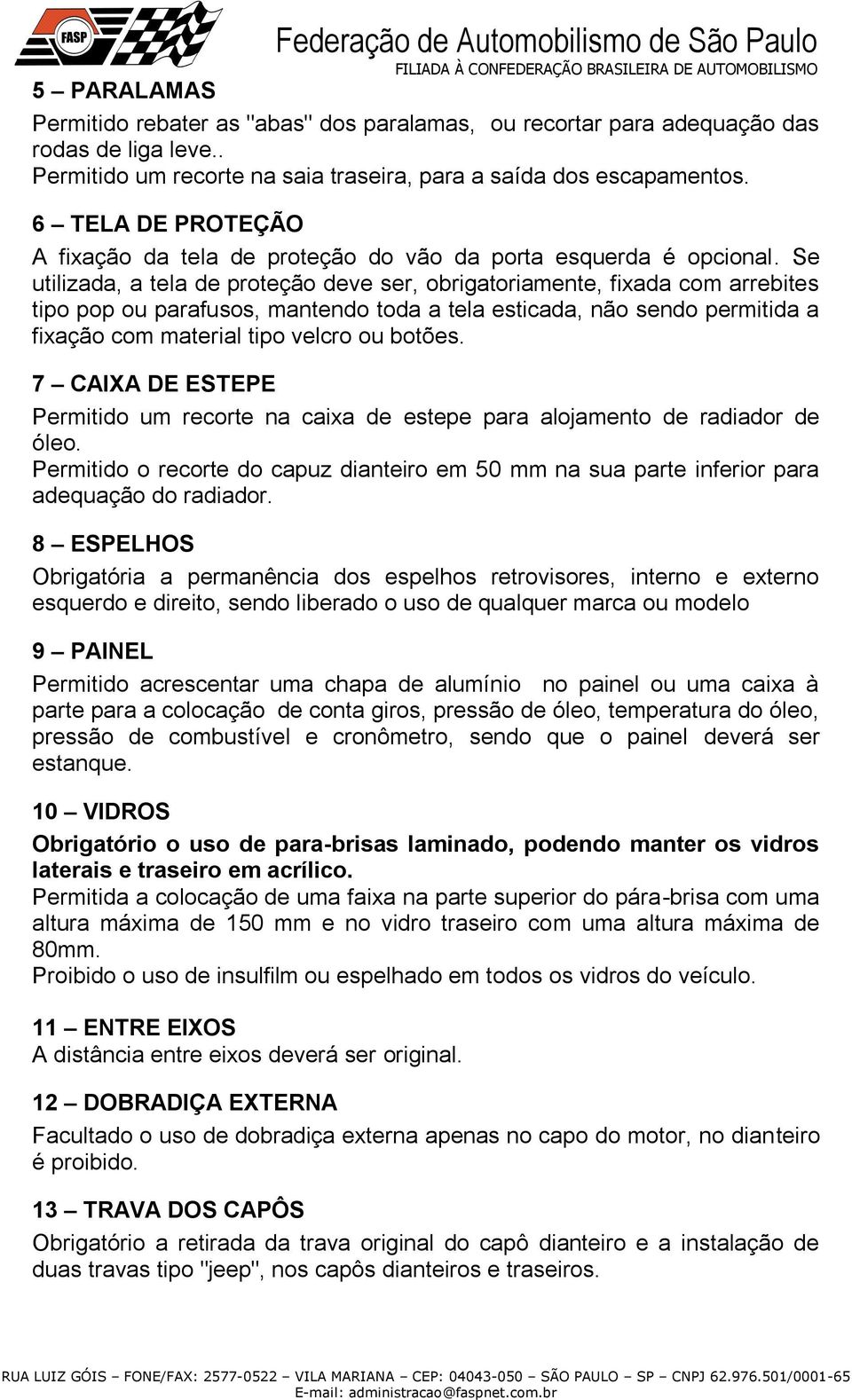 Se utilizada, a tela de proteção deve ser, obrigatoriamente, fixada com arrebites tipo pop ou parafusos, mantendo toda a tela esticada, não sendo permitida a fixação com material tipo velcro ou