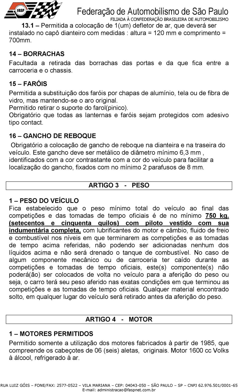 15 FARÓIS Permitida a substituição dos faróis por chapas de alumínio, tela ou de fibra de vidro, mas mantendo-se o aro original. Permitido retirar o suporte do farol(pinico).