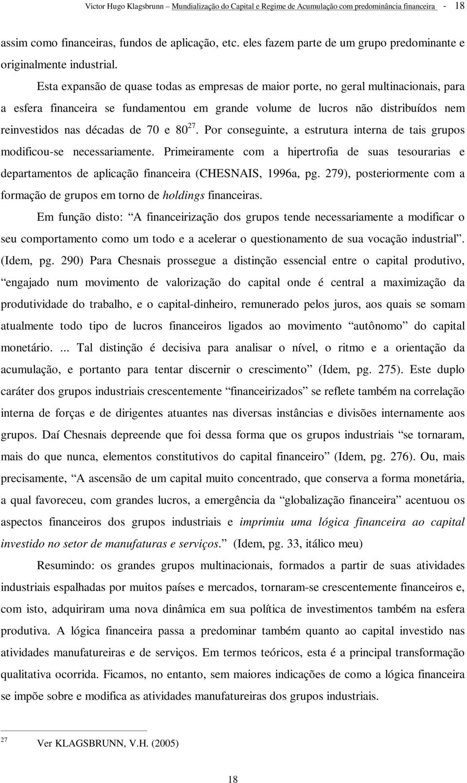 Esta expansão de quase todas as empresas de maior porte, no geral multinacionais, para a esfera financeira se fundamentou em grande volume de lucros não distribuídos nem reinvestidos nas décadas de