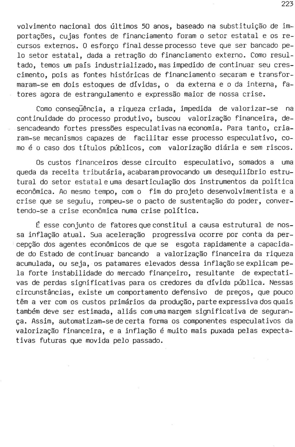 Cm resultad, tems um país industrializad, mas impedid de cntinuar seu cresciment, pis as fntes históricas de financiament secaram e transfrmaram-se em dis estques de dívidas, da externa e da interna,