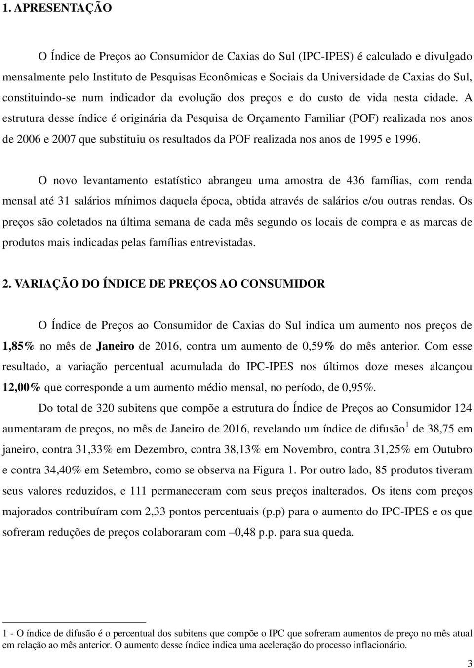 A estrutura desse índice é originária da Pesquisa de Orçamento Familiar (POF) realizada nos anos de 2006 e 2007 que substituiu os resultados da POF realizada nos anos de 1995 e 1996.