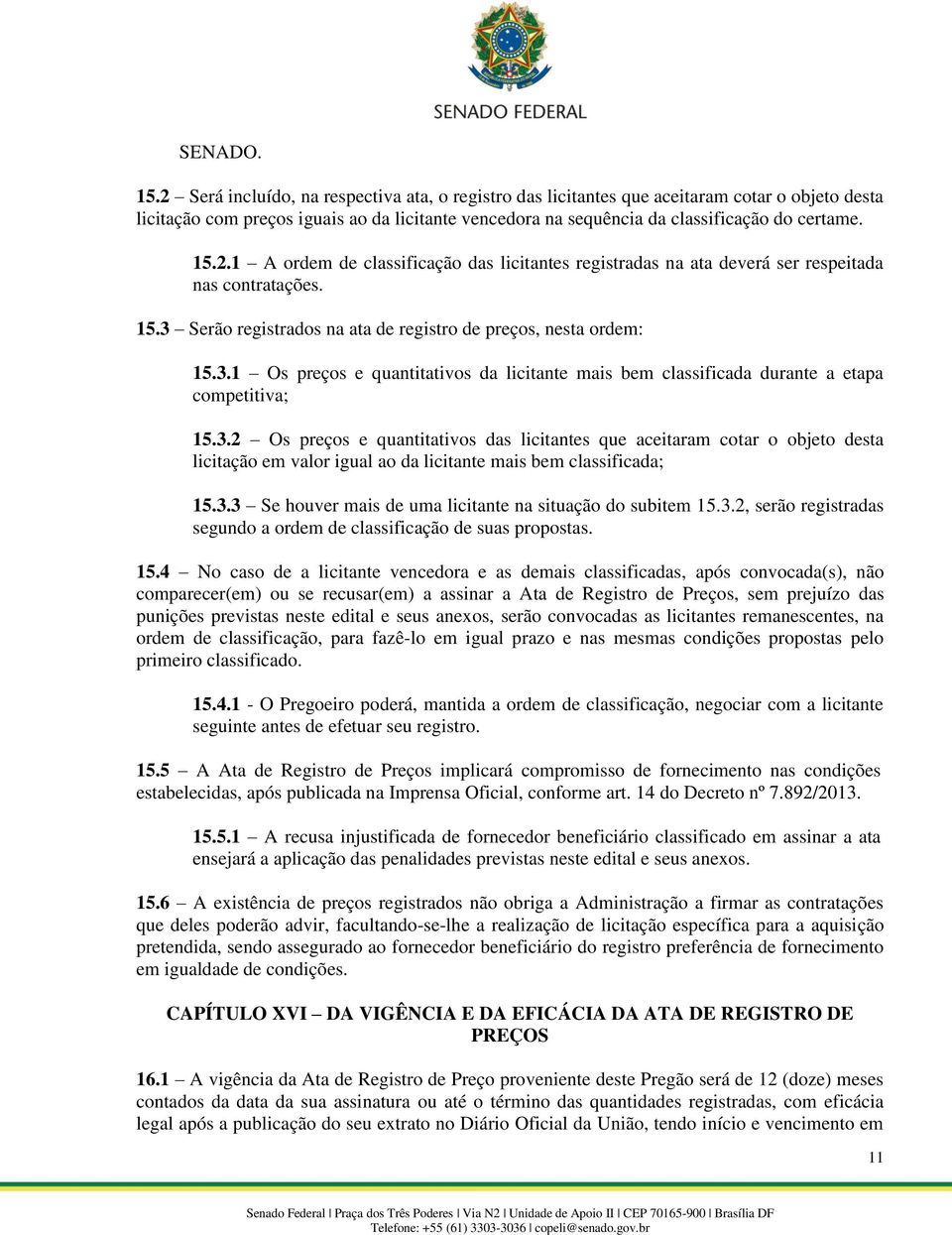 15.3 Serão registrados na ata de registro de preços, nesta ordem: 15.3.1 Os preços e quantitativos da licitante mais bem classificada durante a etapa competitiva; 15.3.2 Os preços e quantitativos das licitantes que aceitaram cotar o objeto desta licitação em valor igual ao da licitante mais bem classificada; 15.