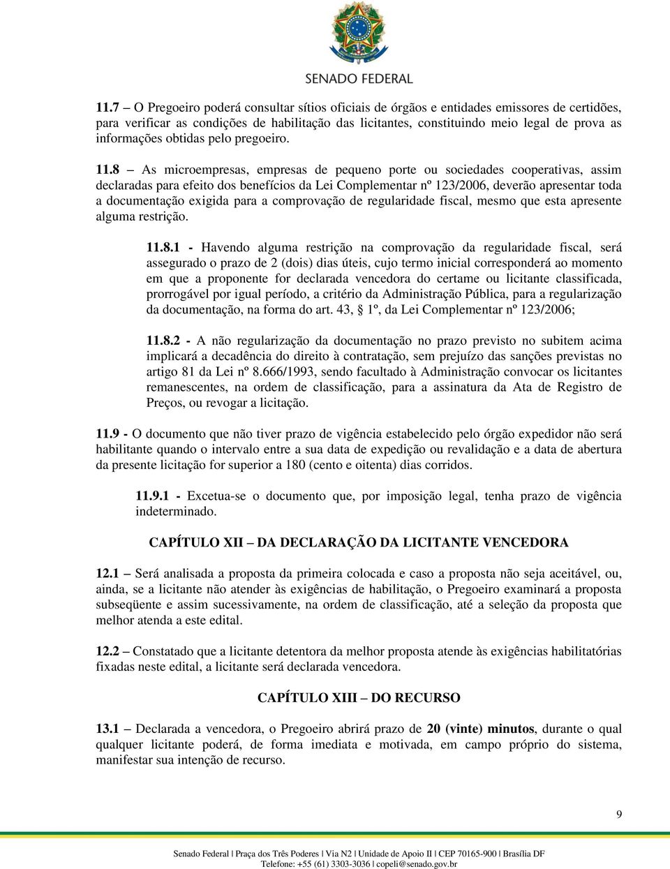 8 As microempresas, empresas de pequeno porte ou sociedades cooperativas, assim declaradas para efeito dos benefícios da Lei Complementar nº 123/2006, deverão apresentar toda a documentação exigida