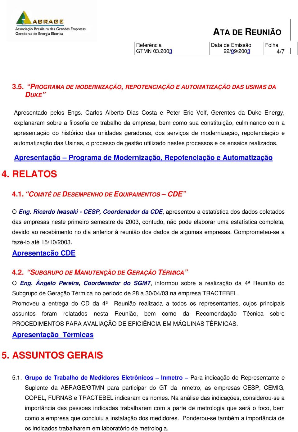 unidades geradoras, dos serviços de modernização, repotenciação e automatização das Usinas, o processo de gestão utilizado nestes processos e os ensaios realizados.