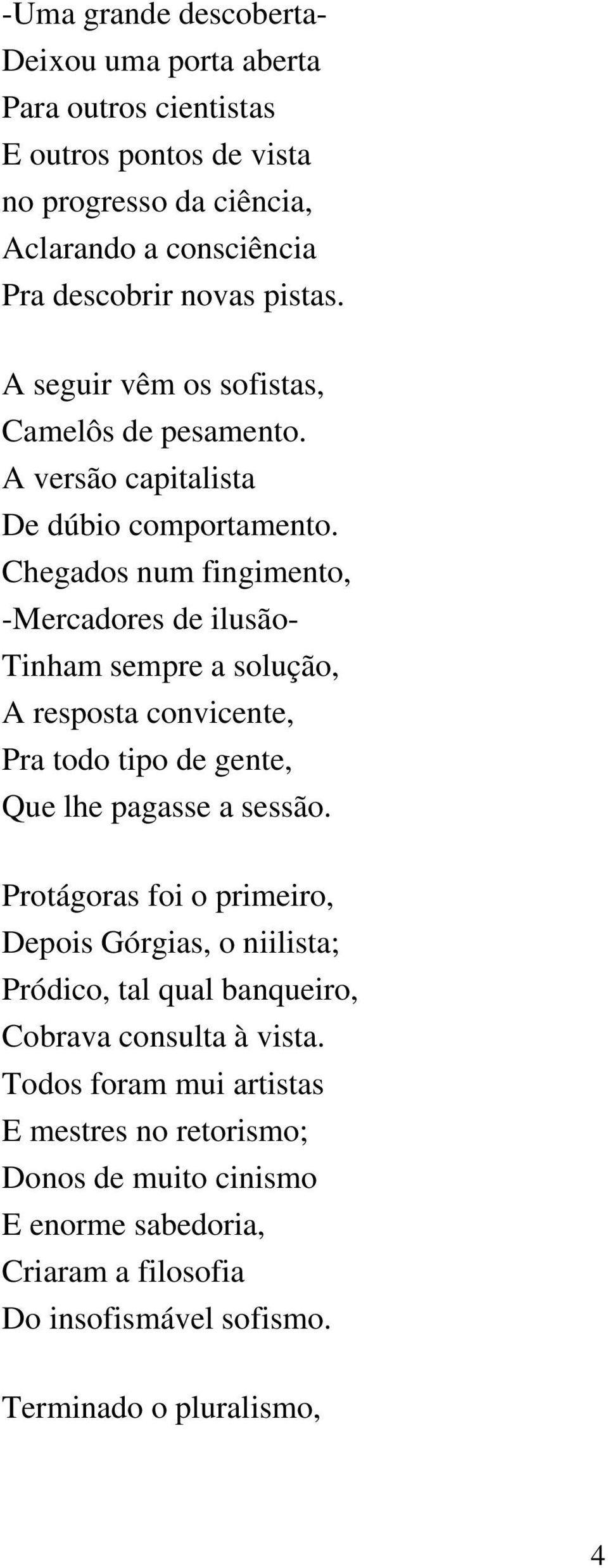 Chegados num fingimento, -Mercadores de ilusão- Tinham sempre a solução, A resposta convicente, Pra todo tipo de gente, Que lhe pagasse a sessão.