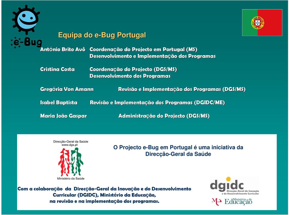 João Gaspar Revisão e Implementação dos Programas (DGIDC/ME) Administração do Projecto (DGS/MS) O Projecto e-bug em Portugal é uma iniciativa da