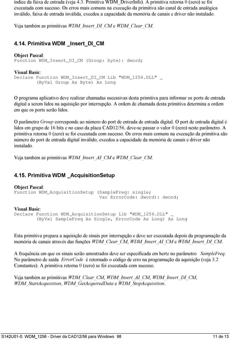 Veja também as primitivas WDM_Insert_DI_CM e WDM_Clear_CM. 4.14. Primitiva WDM _Insert_DI_CM Function WDM_Insert_DI_CM (Group: byte): dword; Declare Function WDM_Insert_DI_CM Lib "WDM_1256.