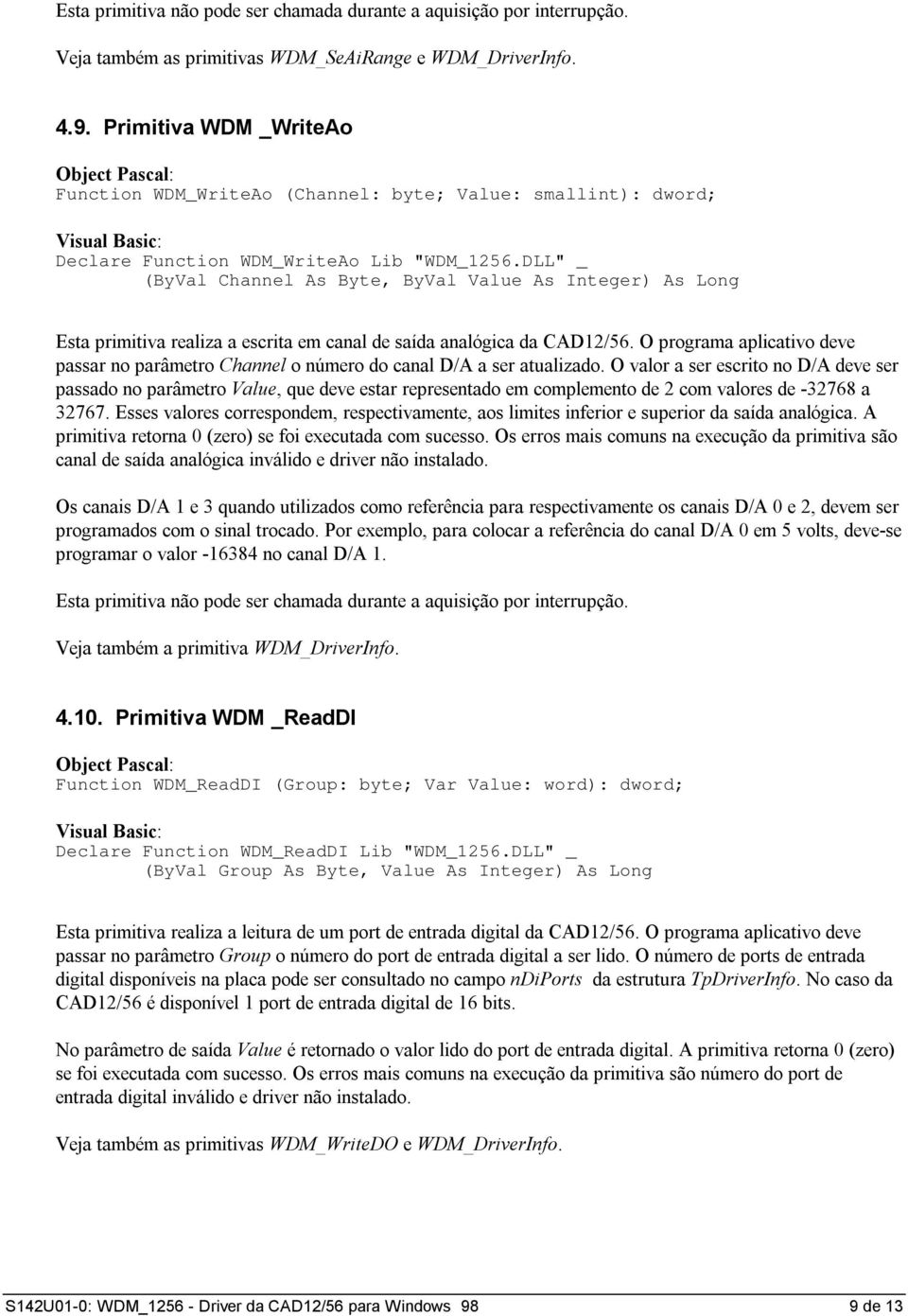 DLL" _ (ByVal Channel As Byte, ByVal Value As Integer) As Long Esta primitiva realiza a escrita em canal de saída analógica da CAD12/56.