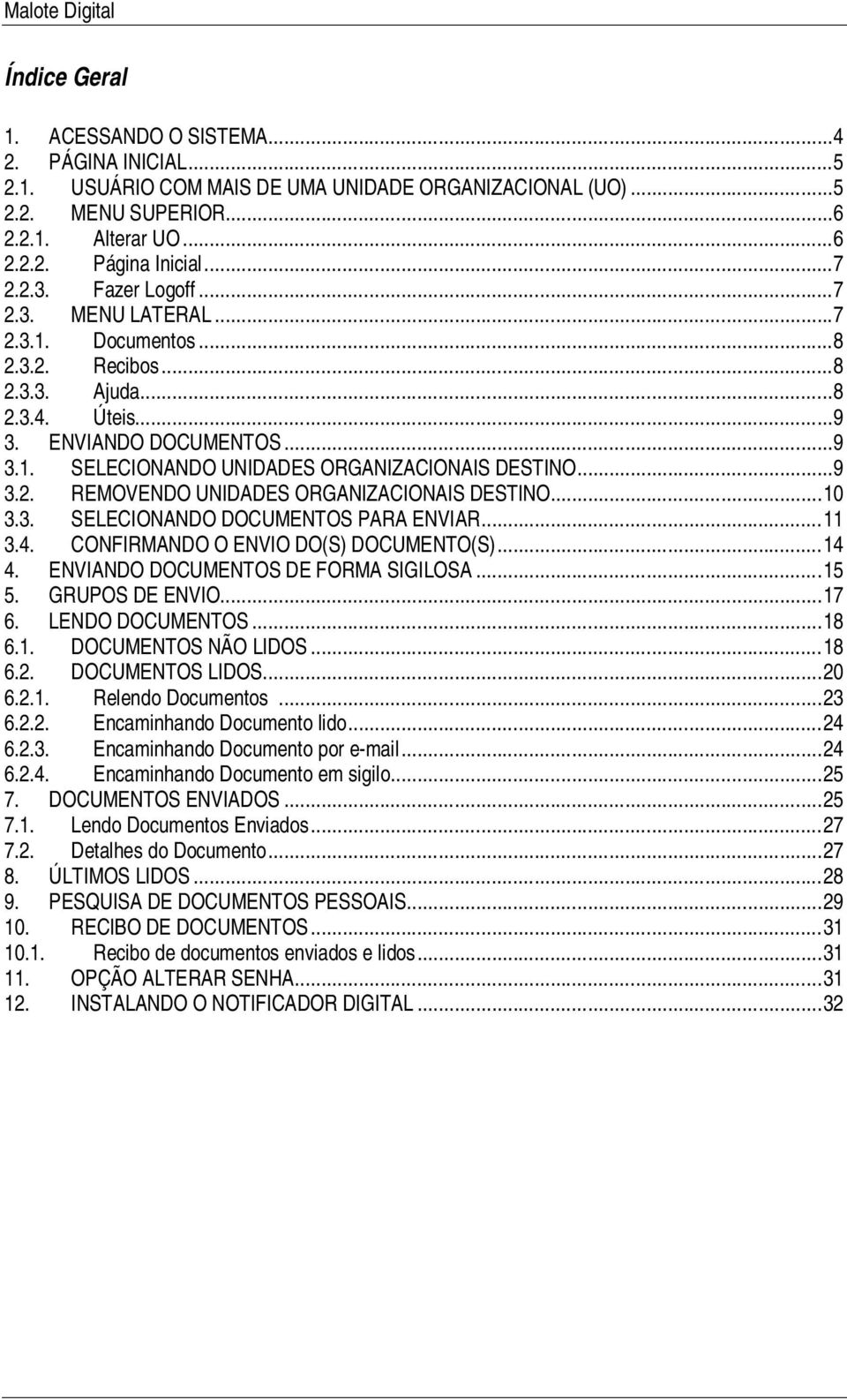 ..10 3.3. SELECIONANDO DOCUMENTOS PARA ENVIAR...11 3.4. CONFIRMANDO O ENVIO DO(S) DOCUMENTO(S)...14 4. ENVIANDO DOCUMENTOS DE FORMA SIGILOSA...15 5. GRUPOS DE ENVIO...17 6. LENDO DOCUMENTOS...18 6.1. DOCUMENTOS NÃO LIDOS.