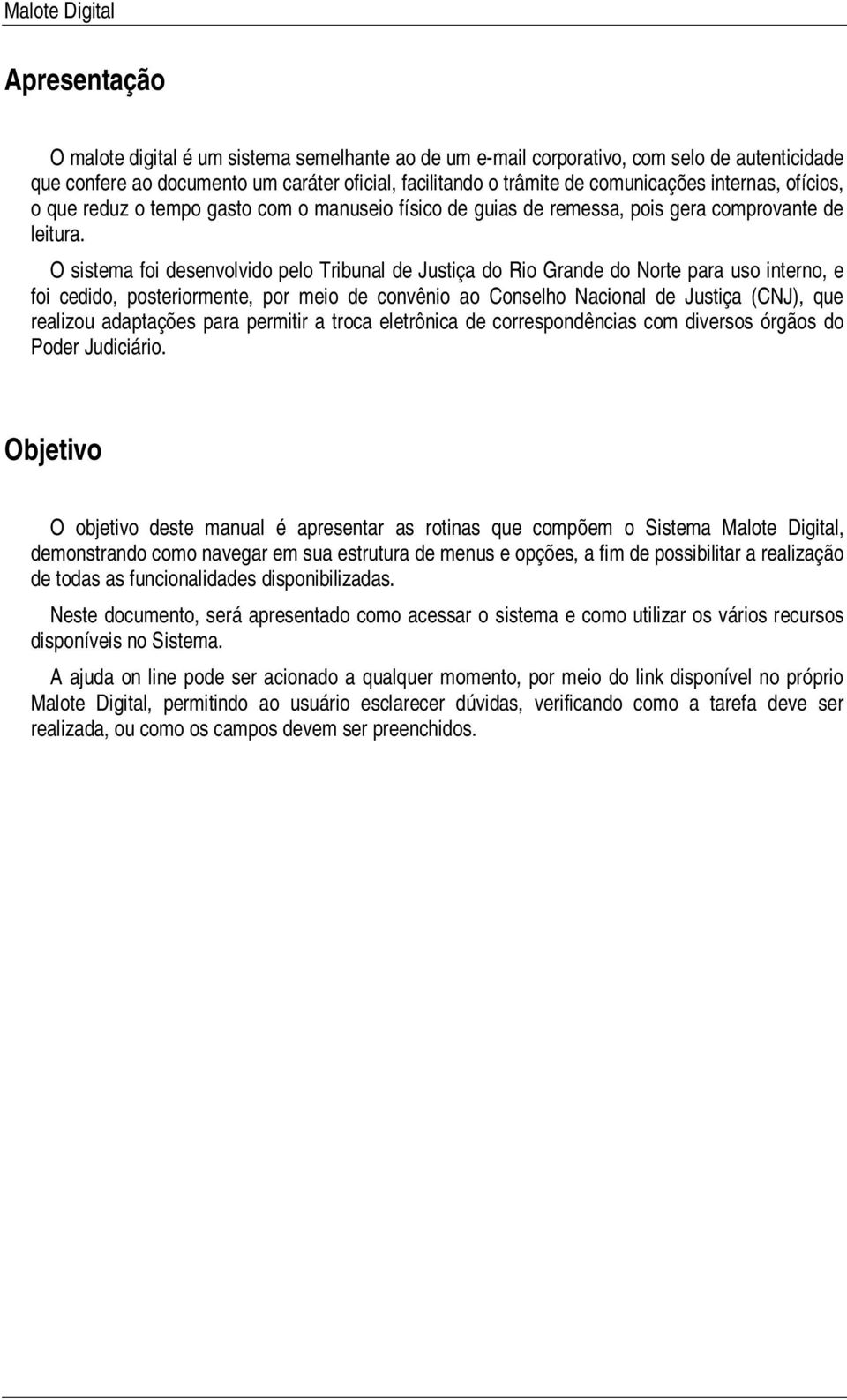 O sistema foi desenvolvido pelo Tribunal de Justiça do Rio Grande do Norte para uso interno, e foi cedido, posteriormente, por meio de convênio ao Conselho Nacional de Justiça (CNJ), que realizou