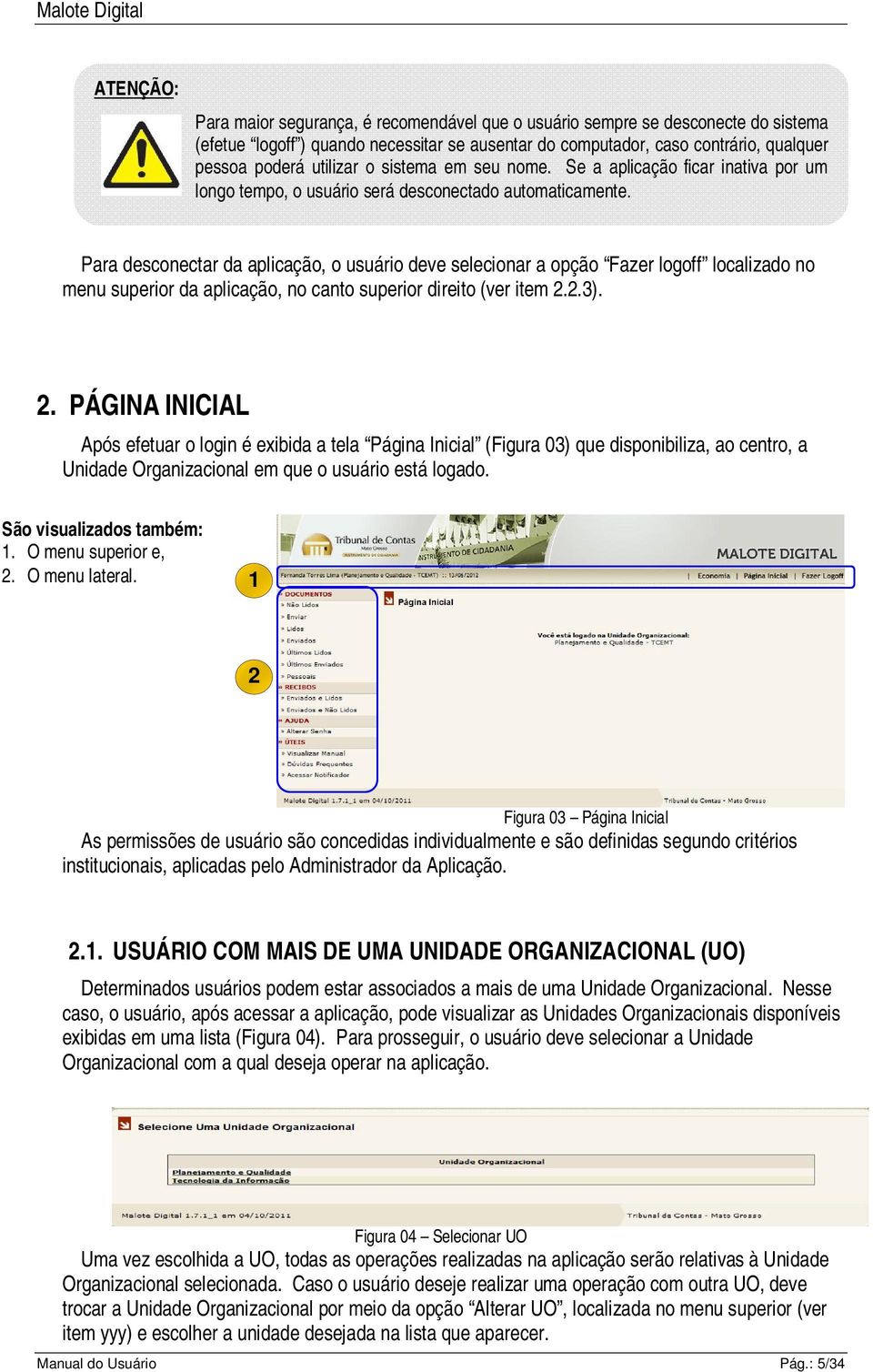 Para desconectar da aplicação, o usuário deve selecionar a opção Fazer logoff localizado no menu superior da aplicação, no canto superior direito (ver item 2.