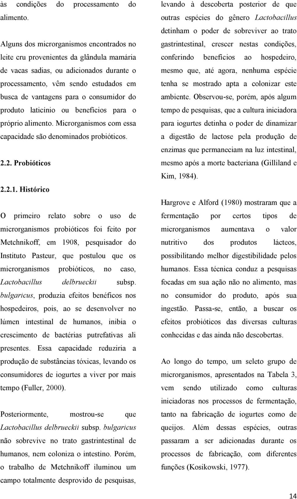 consumidor do produto laticínio ou benefícios para o próprio alimento. Microrganismos com essa capacidade são denominados probióticos. 2.2. Probióticos 2.2.1.