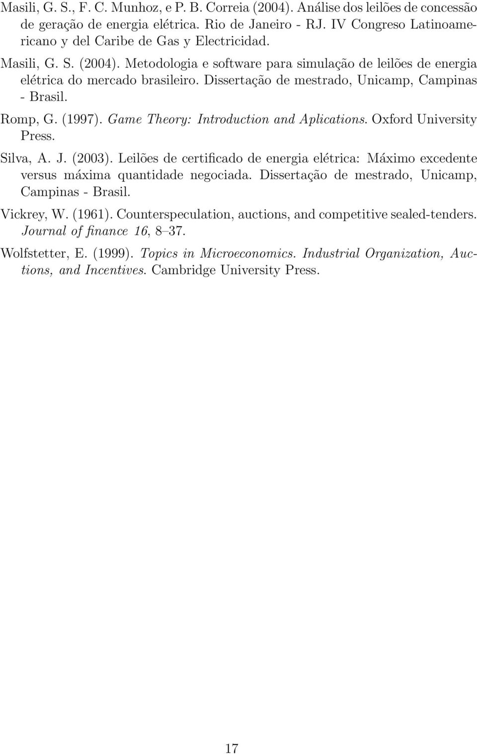 Game Theory: Itroductio ad Aplicatios. Oxford Uiversity Press. Silva, A. J. (2003). Leilões de certificado de eergia elétrica: Máximo excedete versus máxima quatidade egociada.